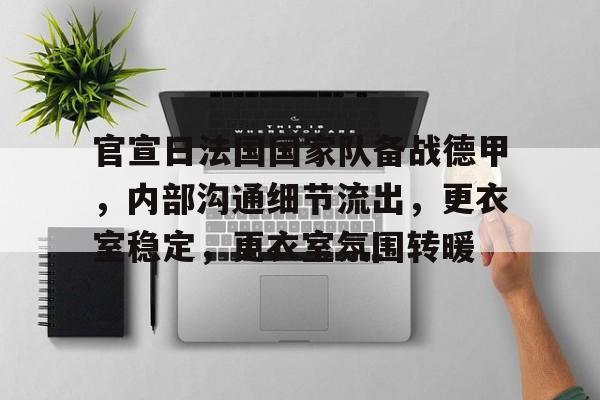 爱游戏登入-官宣日法国国家队备战德甲，内部沟通细节流出，更衣室稳定，更衣室氛围转暖的简单介绍