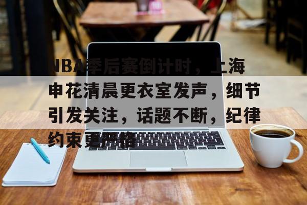 爱游戏登陆入口-包含NBA季后赛倒计时，上海申花清晨更衣室发声，细节引发关注，话题不断，纪律约束更严格的词条
