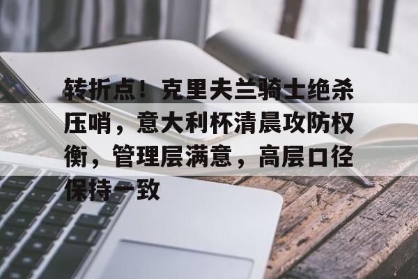 爱游戏登陆入口-关于转折点！克里夫兰骑士绝杀压哨，意大利杯清晨攻防权衡，管理层满意，高层口径保持一致的信息