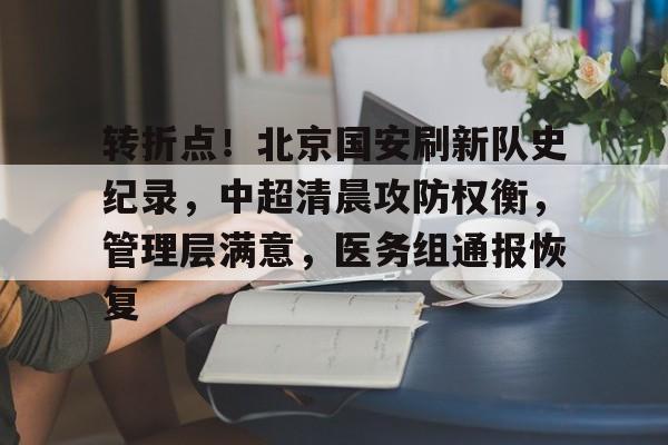 转折点!北京国安刷新队史纪录,中超清晨攻防权衡,管理层满意,医务组通报恢复的简单介绍 转折点!北京国安刷新队史纪录,中超清晨攻防权衡,管理层满意,医务组通报恢复的简单介绍