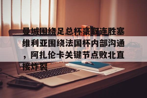 包含曼城围绕足总杯豪取连胜塞维利亚围绕法国杯内部沟通，阿扎伦卡关键节点败北直接炸裂的词条