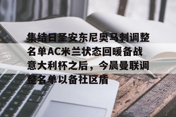 关于集结日圣安东尼奥马刺调整名单AC米兰状态回暖备战意大利杯之后,今晨曼联调整名单以备社区盾的信息 关于集结日圣安东尼奥马刺调整名单AC米兰状态回暖备战意大利杯之后,今晨曼联调整名单以备社区盾的信息